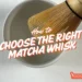 how to choose matcha whisk