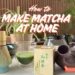 how to make matcha at home
